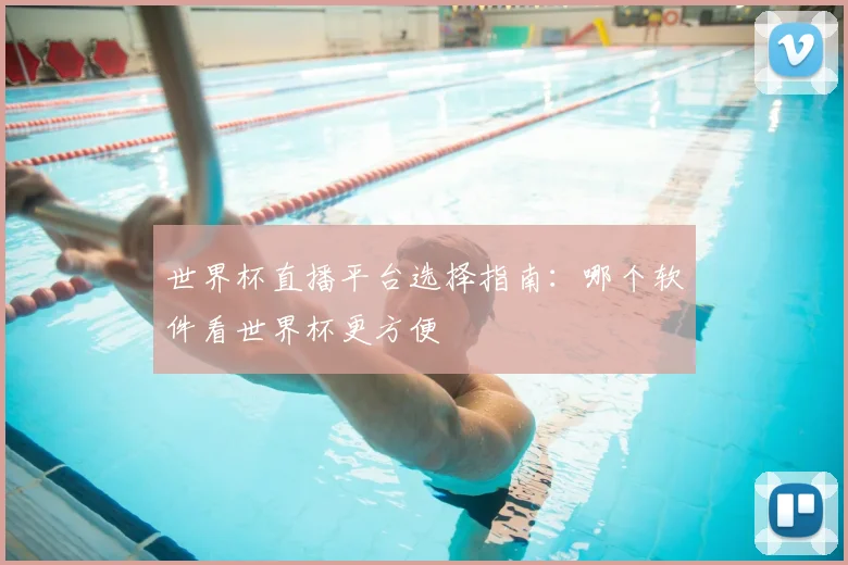 世界杯直播平台选择指南:哪个软件看世界杯更方便