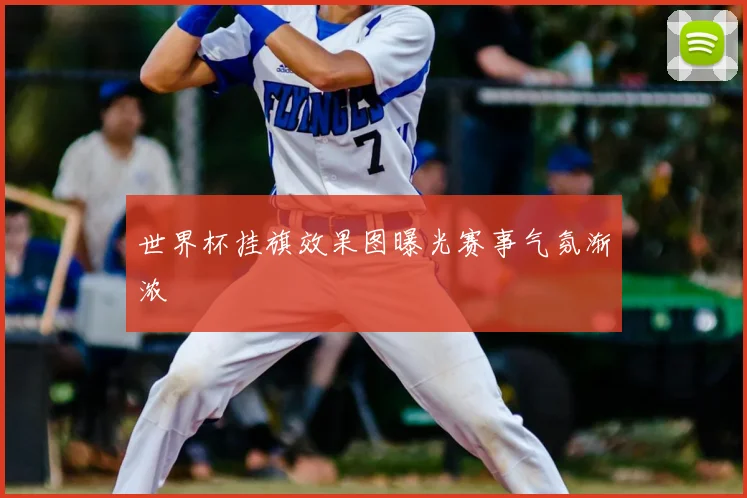 世界杯挂旗效果图曝光赛事气氛渐浓