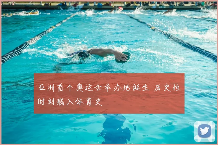 亚洲首个奥运会举办地诞生 历史性时刻载入体育史