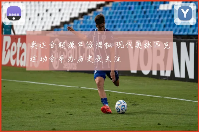 奥运会起源年份揭秘 现代奥林匹克运动会举办历史受关注
