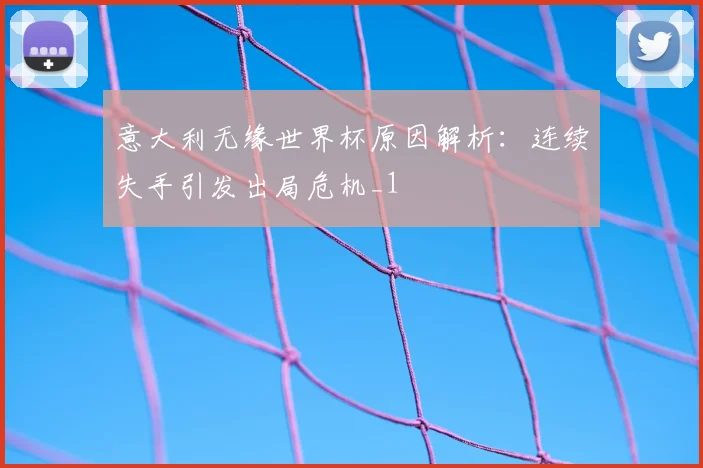 意大利无缘世界杯原因解析:连续失手引发出局危机_1