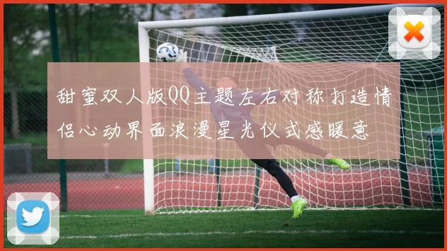 甜蜜双人版QQ主题左右对称打造情侣心动界面浪漫星光仪式感暖意