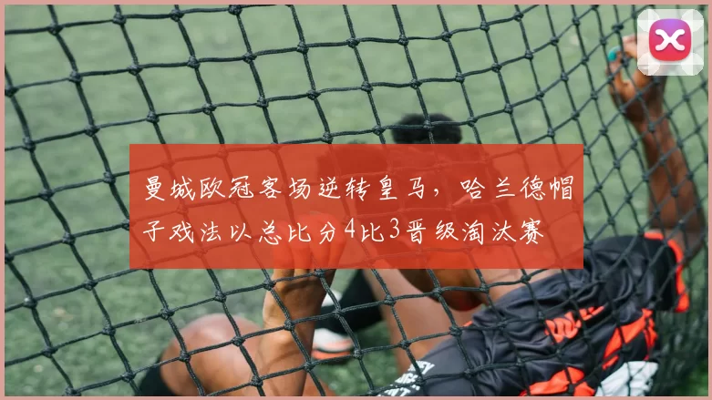 曼城欧冠客场逆转皇马，哈兰德帽子戏法以总比分4比3晋级淘汰赛