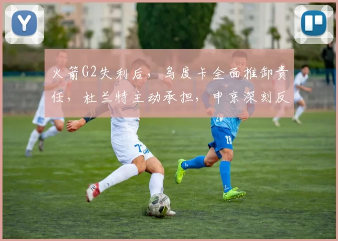 火箭G2失利后，乌度卡全面推卸责任，杜兰特主动承担，申京深刻反思_球员_防守_战术