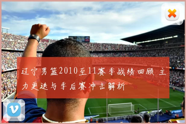 辽宁男篮2010至11赛季战绩回顾 主力更迭与季后赛冲击解析