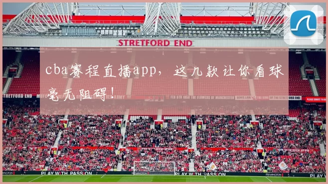 cba赛程直播app，这几款让你看球毫无阻碍！