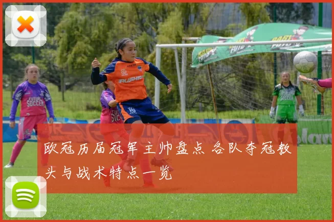 欧冠历届冠军主帅盘点 各队夺冠教头与战术特点一览