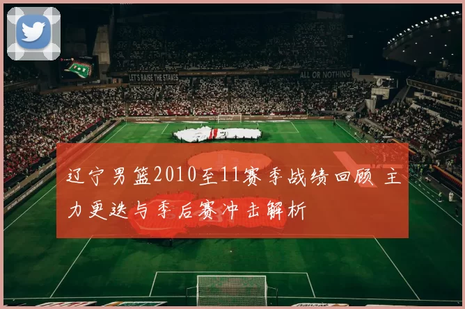辽宁男篮2010至11赛季战绩回顾 主力更迭与季后赛冲击解析