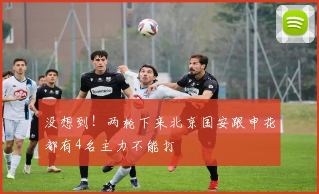 没想到！两轮下来北京国安跟申花都有4名主力不能打