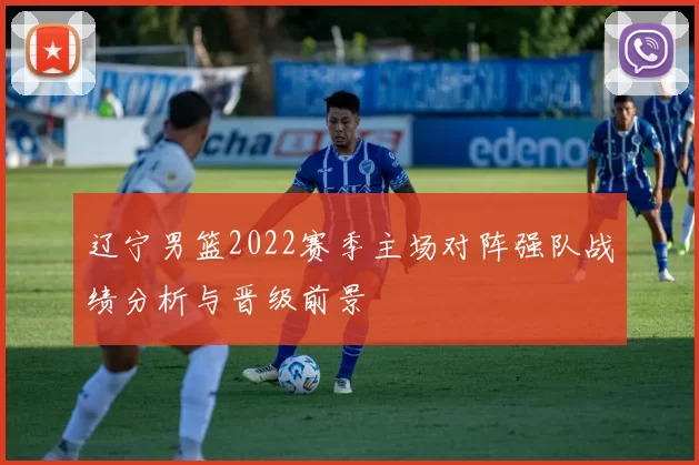 辽宁男篮2022赛季主场对阵强队战绩分析与晋级前景