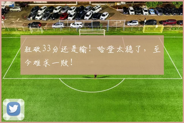 狂砍33分还是输！哈登太稳了，至今难求一败！