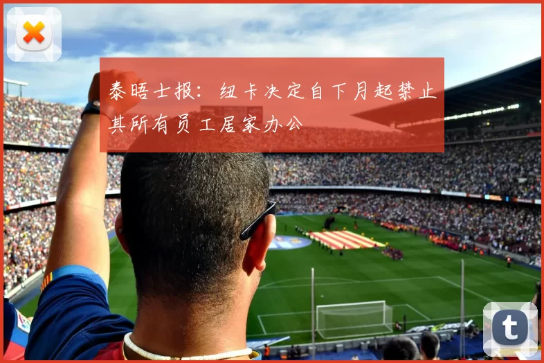 泰晤士报：纽卡决定自下月起禁止其所有员工居家办公