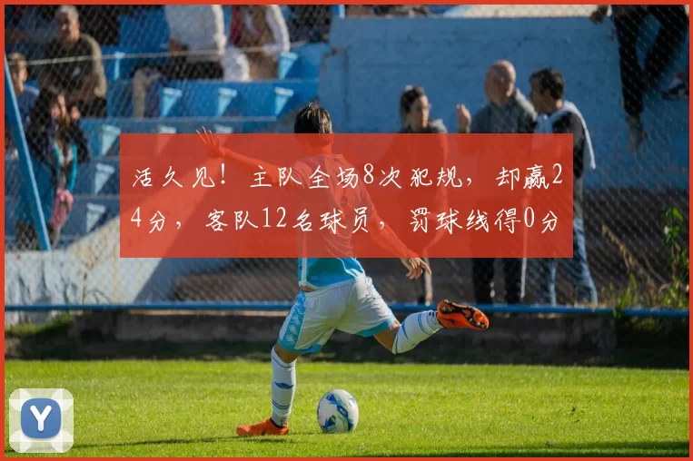 活久见！主队全场8次犯规，却赢24分，客队12名球员，罚球线得0分