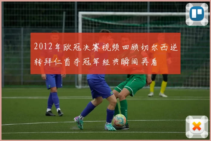 2012年欧冠决赛视频回顾切尔西逆转拜仁首夺冠军经典瞬间再看
