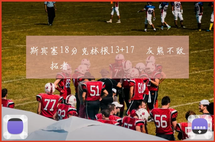 斯宾塞18分克林根13+17 灰熊不敌开拓者