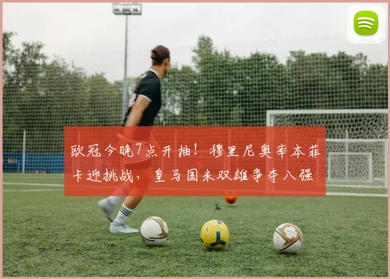 欧冠今晚7点开抽！穆里尼奥率本菲卡迎挑战，皇马国米双雄争夺八强席位_附加赛_奥林匹亚科斯_阿森纳